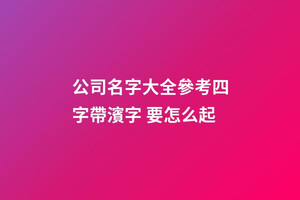 公司名字大全參考四字帶濱字 要怎么起-第1張-公司起名-玄機(jī)派